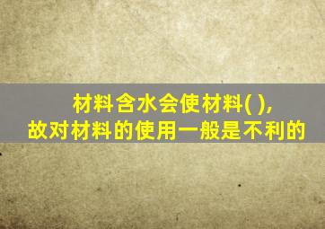 材料含水会使材料( ),故对材料的使用一般是不利的